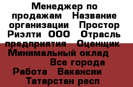 Менеджер по продажам › Название организации ­ Простор-Риэлти, ООО › Отрасль предприятия ­ Оценщик › Минимальный оклад ­ 140 000 - Все города Работа » Вакансии   . Татарстан респ.